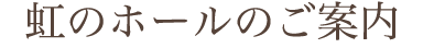 虹のホールのご案内